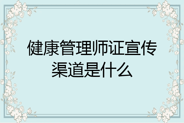 健康管理师证宣传渠道是什么