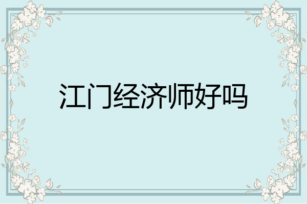 江门经济师好吗