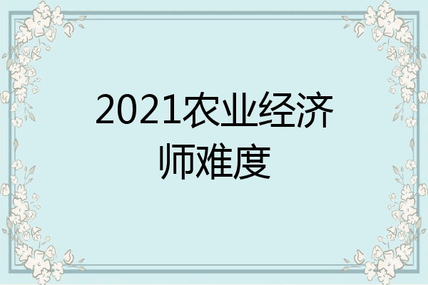 2021农业经济师难度