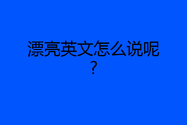漂亮英文怎么说呢?