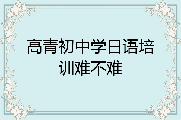 高青初中学日语培训难不难