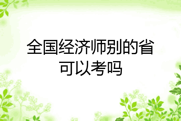 全国经济师别的省可以考吗
