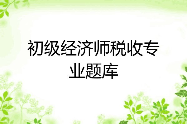 初级经济师税收专业题库