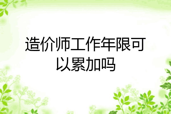 造价师工作年限可以累加吗