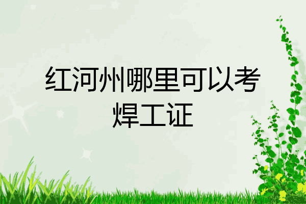 红河州哪里可以考焊工证