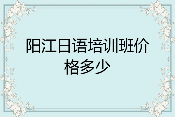 阳江日语培训班价格多少