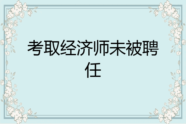 考取经济师未被聘任