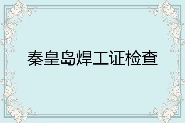 秦皇岛焊工证检查