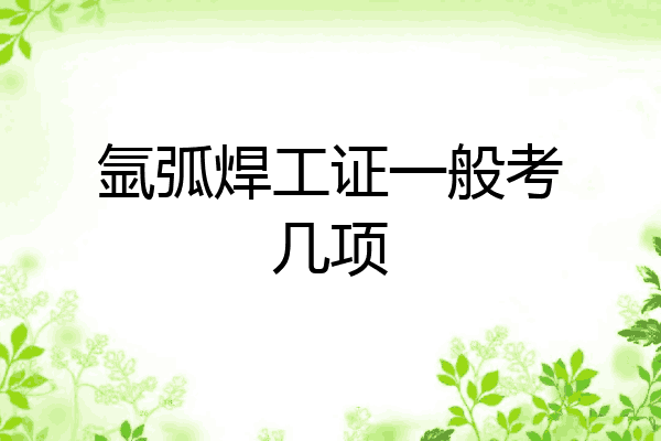 氩弧焊工证一般考几项