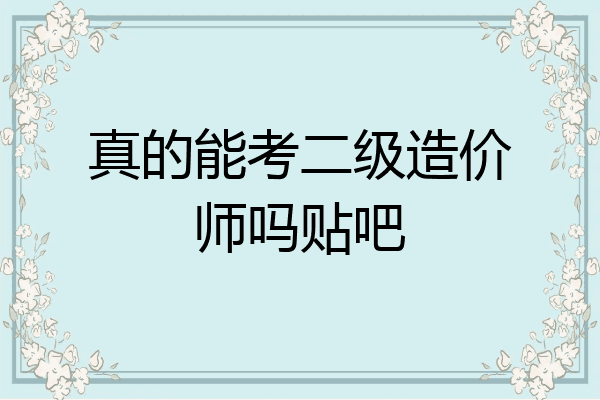 真的能考二级造价师吗贴吧
