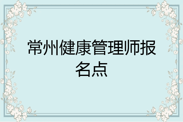 常州健康管理师报名点
