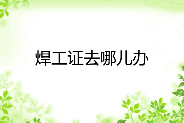 焊工证去哪儿办
