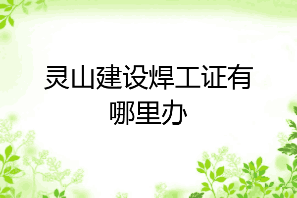 灵山建设焊工证有哪里办