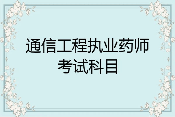 通信工程执业药师考试科目