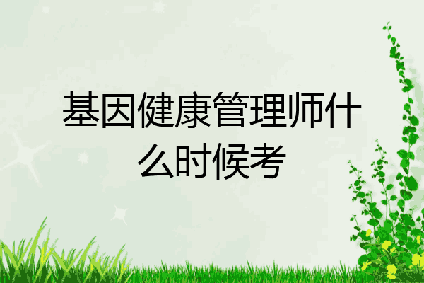 基因健康管理师什么时候考