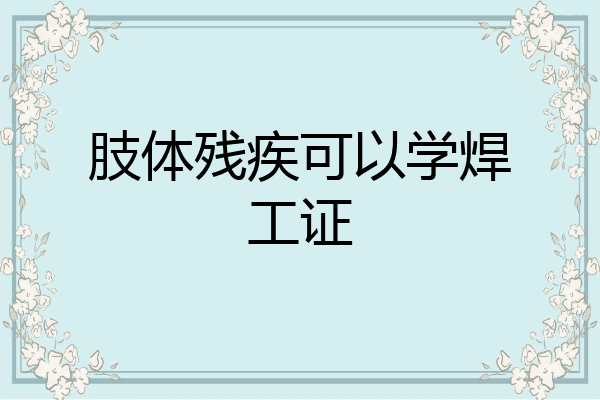 肢体残疾可以学焊工证