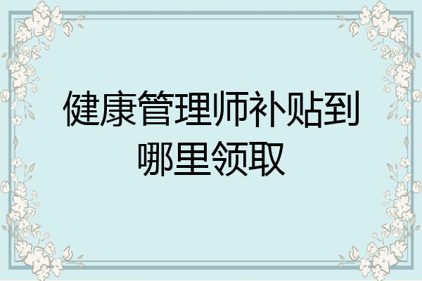健康管理师补贴到哪里领取