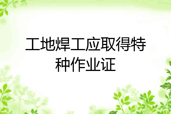 工地焊工应取得特种作业证