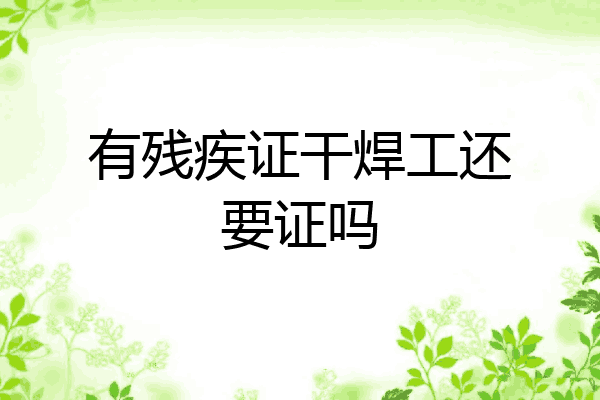 有残疾证干焊工还要证吗