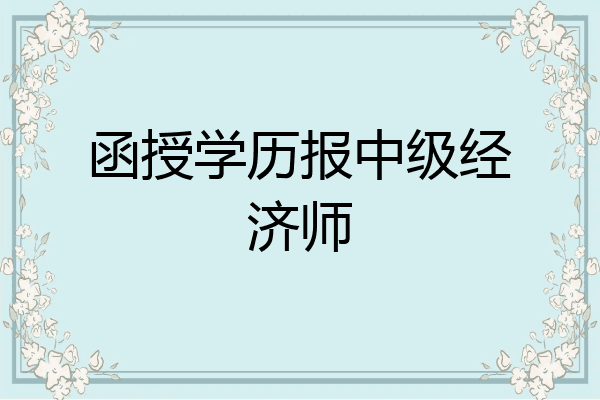 函授学历报中级经济师