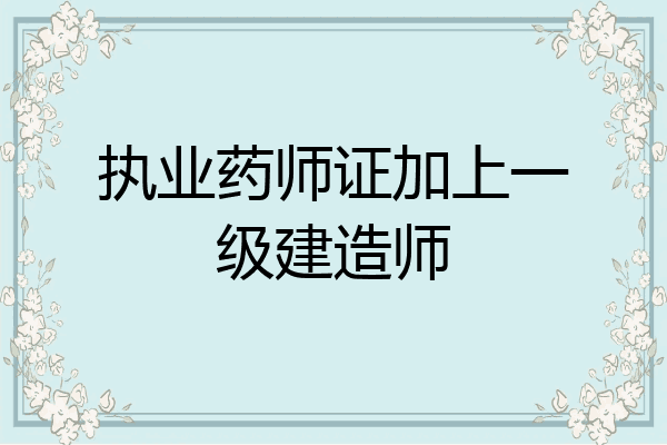 执业药师证加上一级建造师