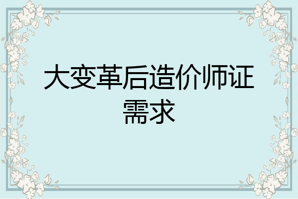 大变革后造价师证需求