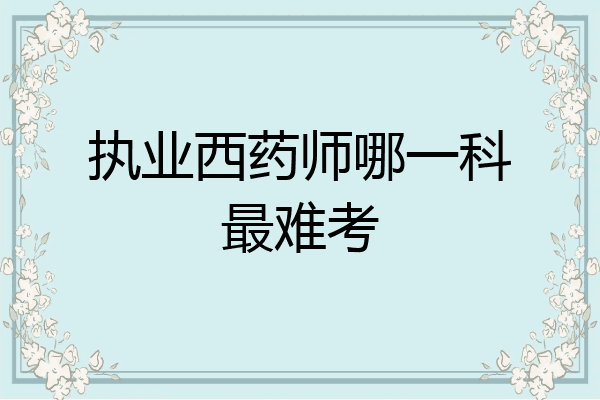 执业西药师哪一科最难考