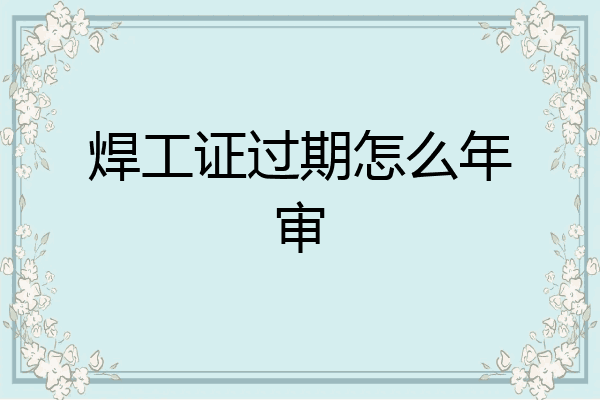 焊工证过期怎么年审