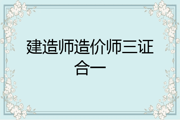 建造师造价师三证合一