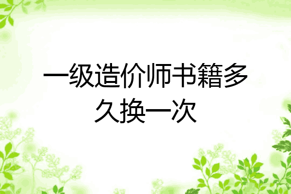 一级造价师书籍多久换一次
