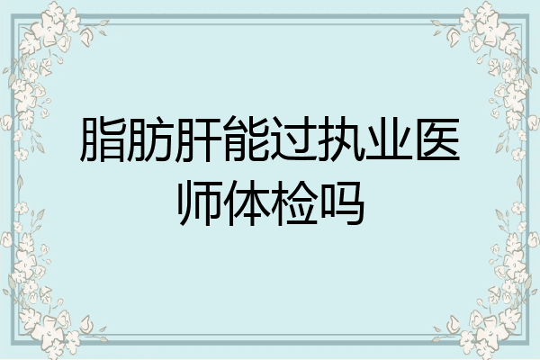 脂肪肝能过执业医师体检吗