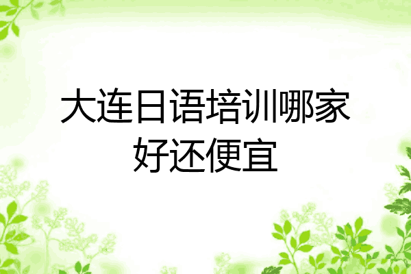 大连日语培训哪家好还便宜
