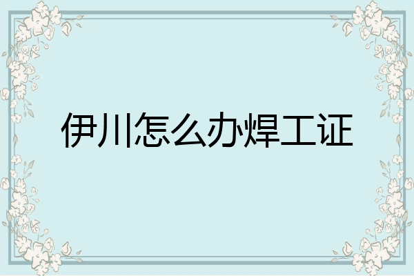 伊川怎么办焊工证