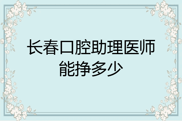 长春口腔助理医师能挣多少