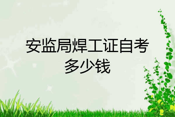 安监局焊工证自考多少钱