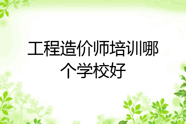工程造价师培训哪个学校好