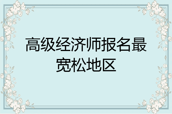 高级经济师报名最宽松地区