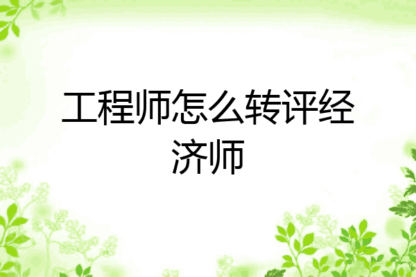 工程师怎么转评经济师