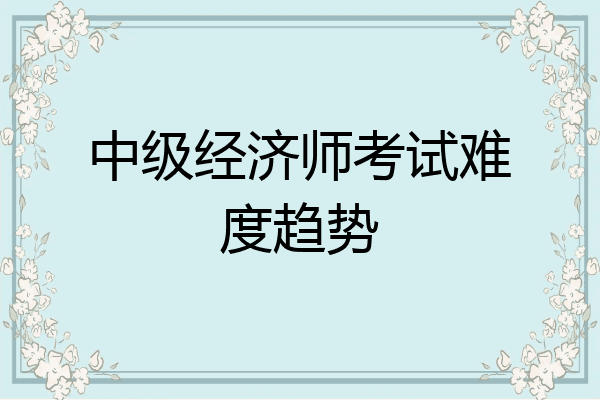 中级经济师考试难度趋势