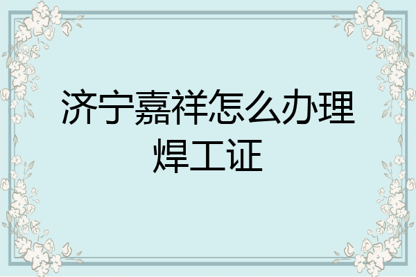 济宁嘉祥怎么办理焊工证