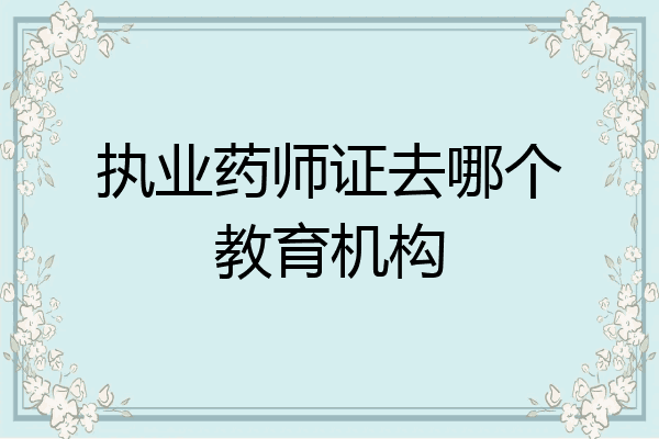 执业药师证去哪个教育机构