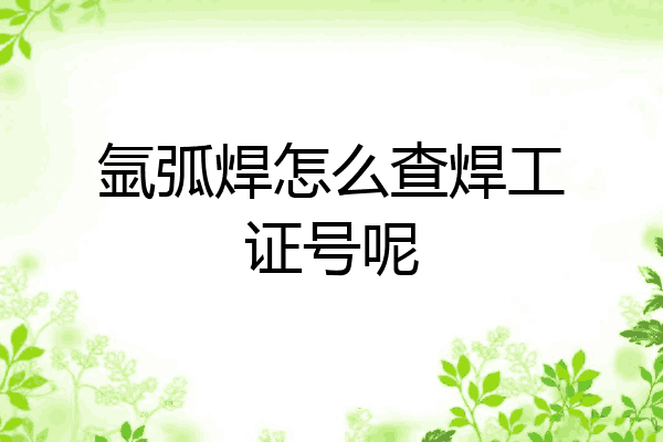 氩弧焊怎么查焊工证号呢