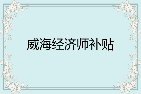 威海经济师补贴