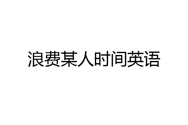 浪费某人时间英语
