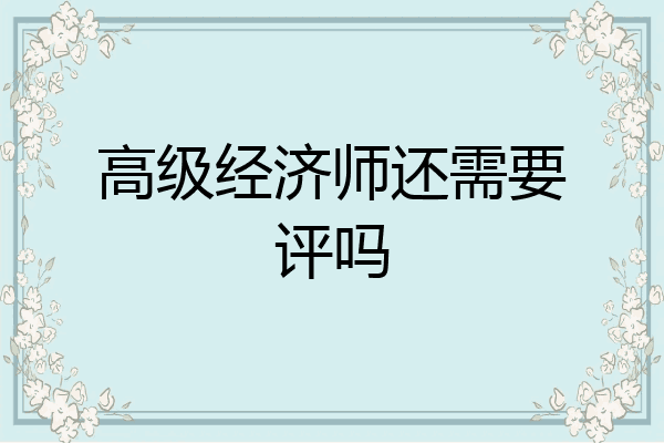 高级经济师还需要评吗