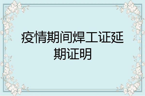 疫情期间焊工证延期证明