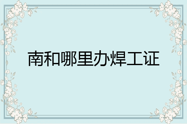 南和哪里办焊工证