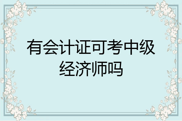 有会计证可考中级经济师吗