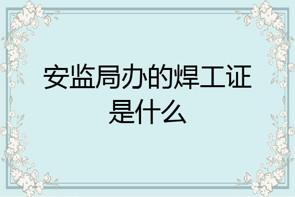 安监局办的焊工证是什么