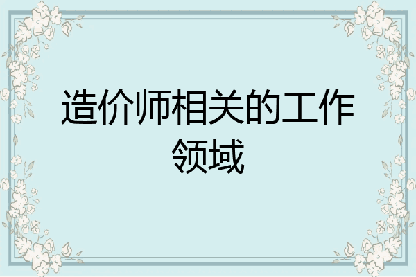 造价师相关的工作领域
